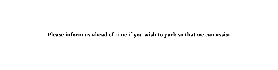 Please inform us ahead of time if you wish to park so that we can assist